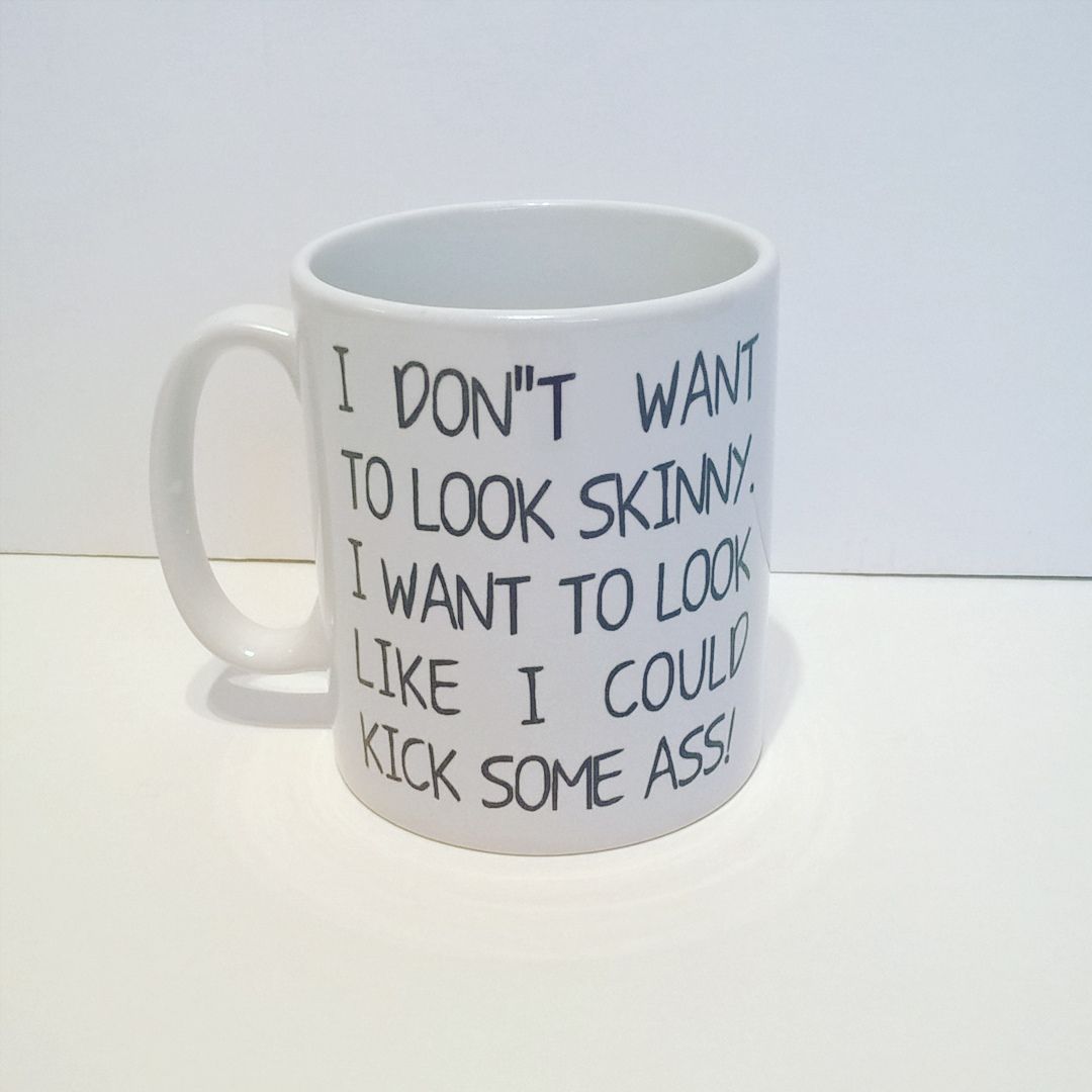 I Don't want to look skinny. I want to look like I could kick some ass! Mug