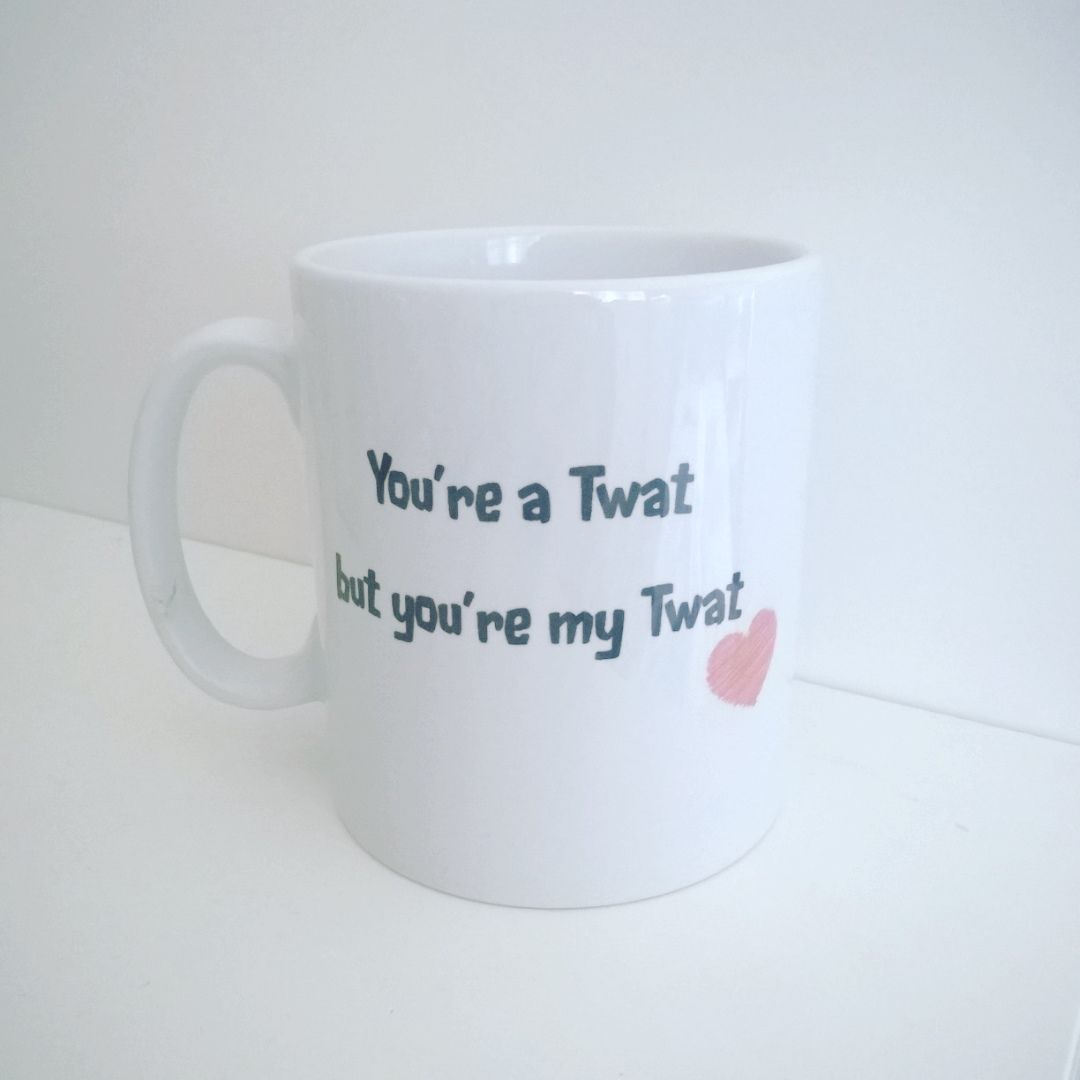 You're a Twat, but you're my Twat Mug