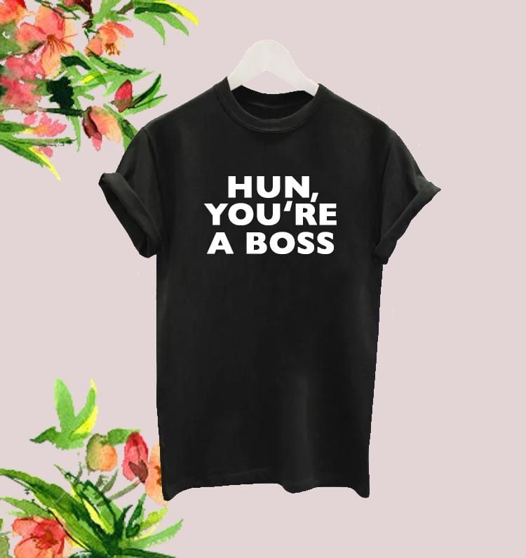 Hun you're a boss tee
