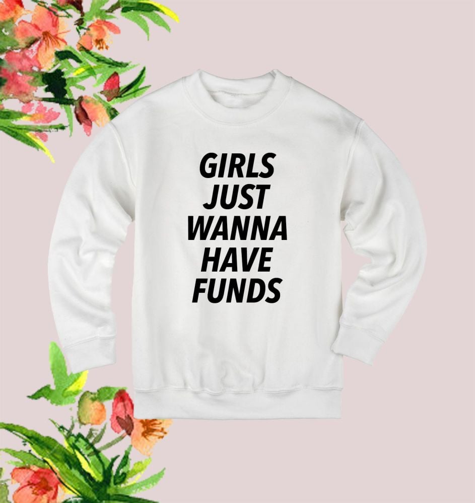 Girls just wanna have funds sweatshirt