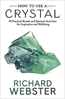 How to Use a Crystal: 50 Practical Rituals and Spiritual Activities for Inspiration and Wellbeing