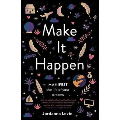 Make it Happen, Manifest the Life of Your Dreams by Jordanna Levin