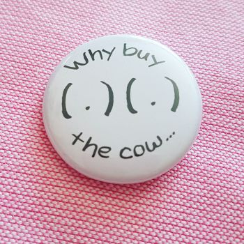 'Why buy the cow..' button badge