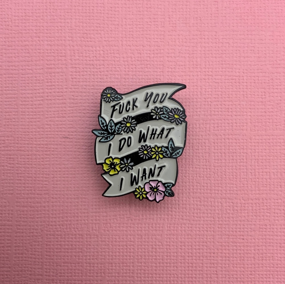 #0088 FUCK YOU I DO WHAT I WANT FLORAL BANNER PIN BADGE LAPEL