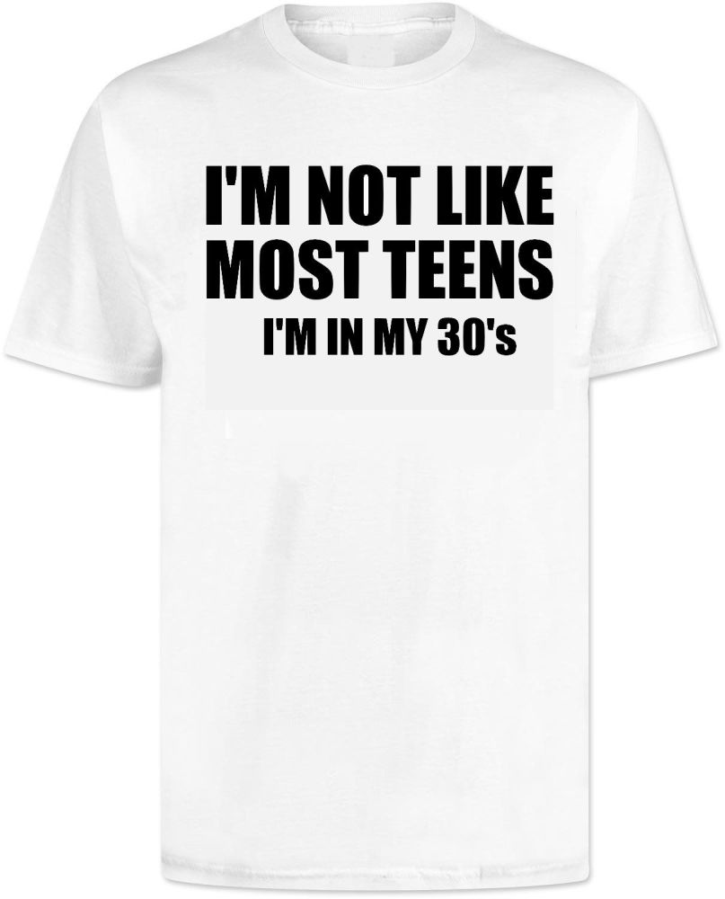 Im Not Like Most Teens Im In My 30s T Shirt