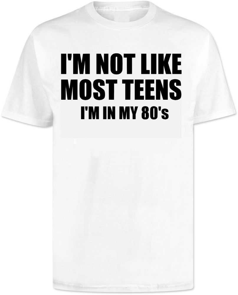 Im Not Like Most Teens Im In My 80s T Shirt