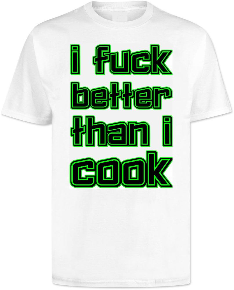 I Fuck Better Than I Cook . T Shirt