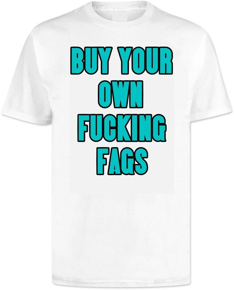 Buy Your Own Fucking Fags . T Shirt 