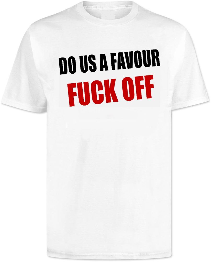 Do Us A Favour Fuck Off . T Shirt 