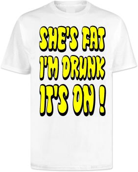 Shes Fat Im Drunk Its On T Shirt