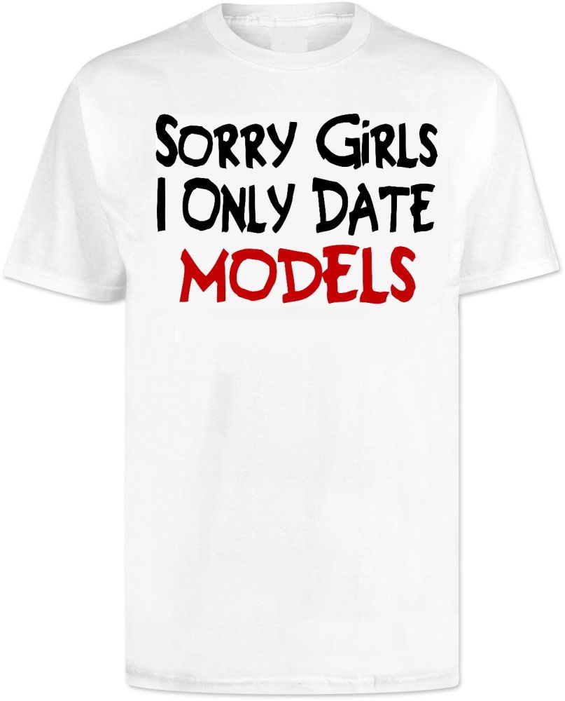 Sorry Girls I Only Date Models T Shirt