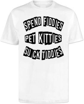 Spend Fiddies Pet Kitties Suck Tiddies T Shirt