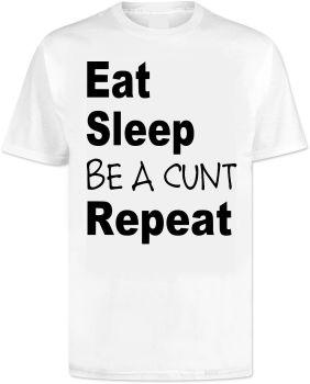 Eat Sleep Be a Cunt T Shirt
