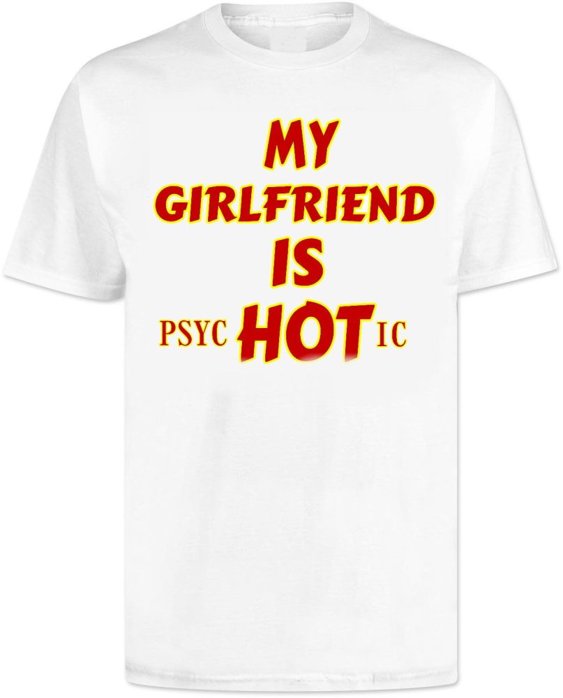 My Girlfriend Is Hot T Shirt - Psychotic 