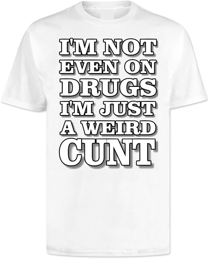 Im Not Even On dDrugs Im Just A Weird Cunt T Shirt