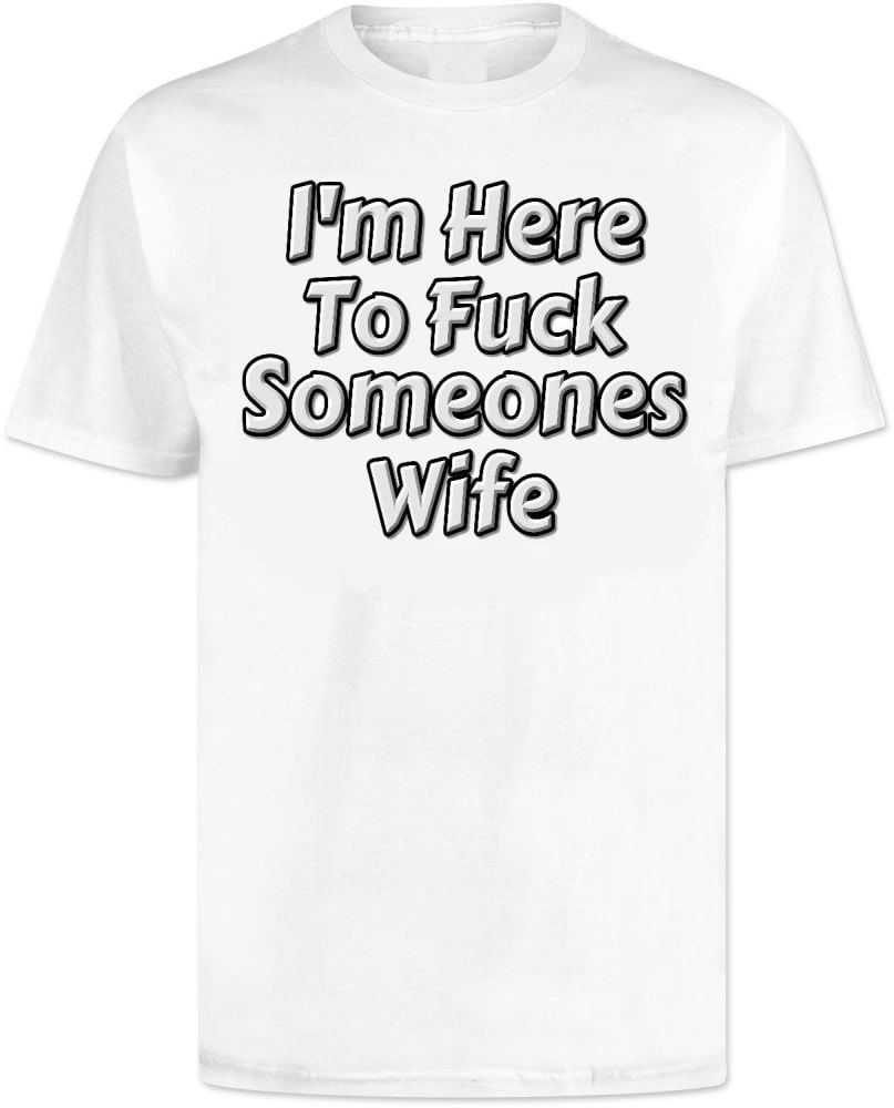 Im Here To Fuck Someones Wife T Shirt