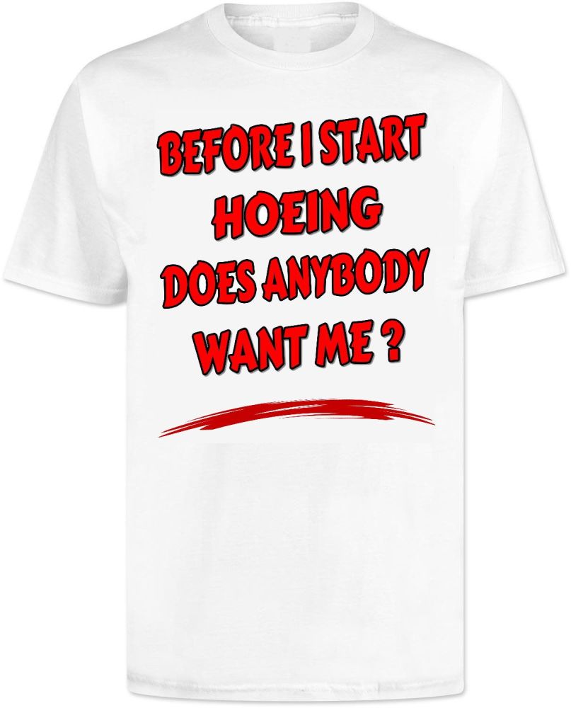 Before i Start Hoeing Does Anybody Want Me T Shirt