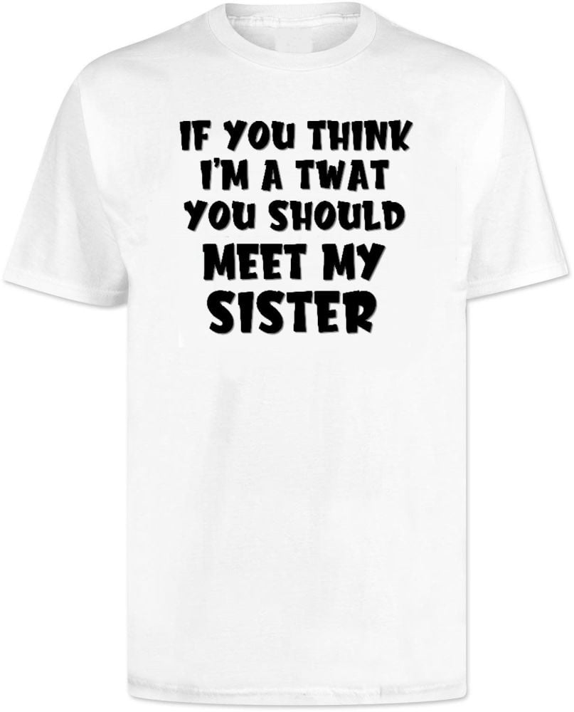 If You Think Im A Twat You Should Meet My Brother T Shirt