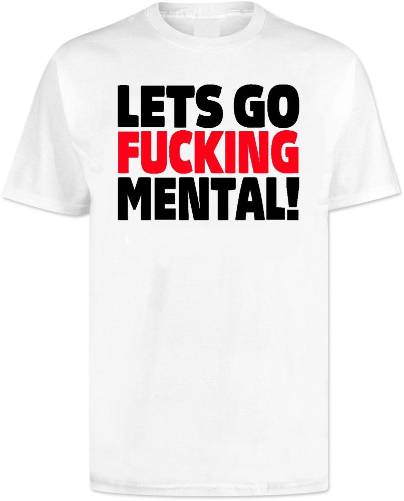 Lets Go Fucking Mental T Shirt