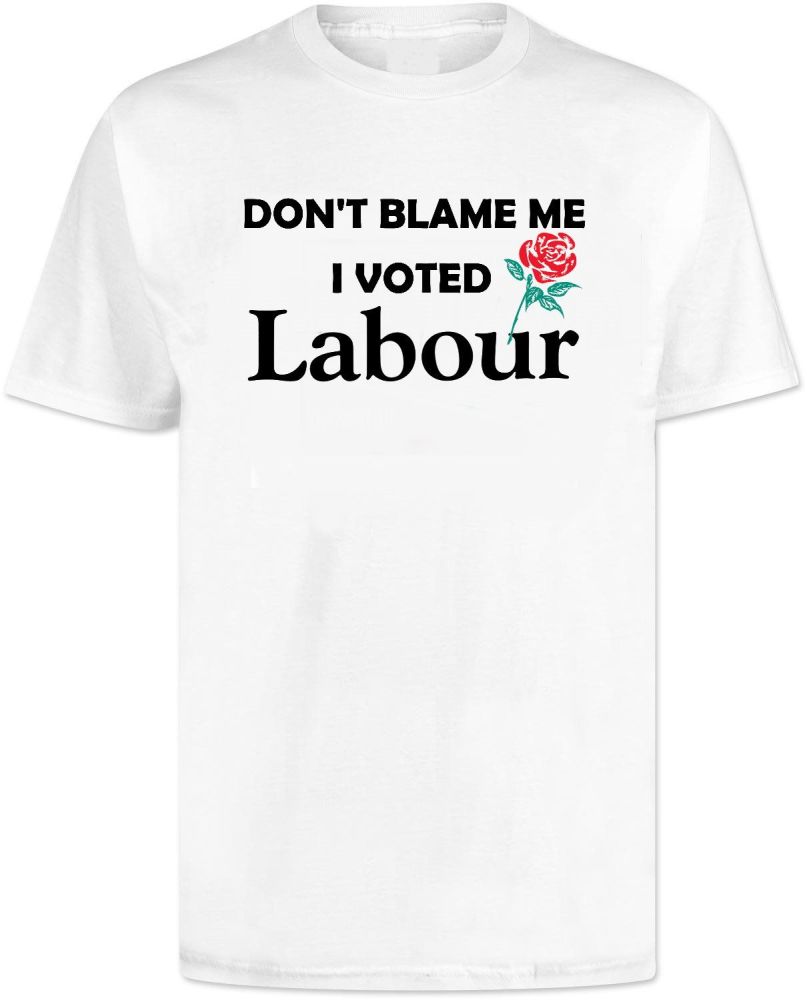 Dont Blame Me i Voted Labour T Shirt