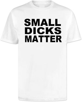 Small Dicks Matter T Shirt