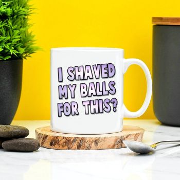 I Shaved My Balls For This Mug
