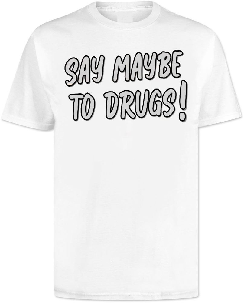 Say Maybe To Drugs T Shirt 