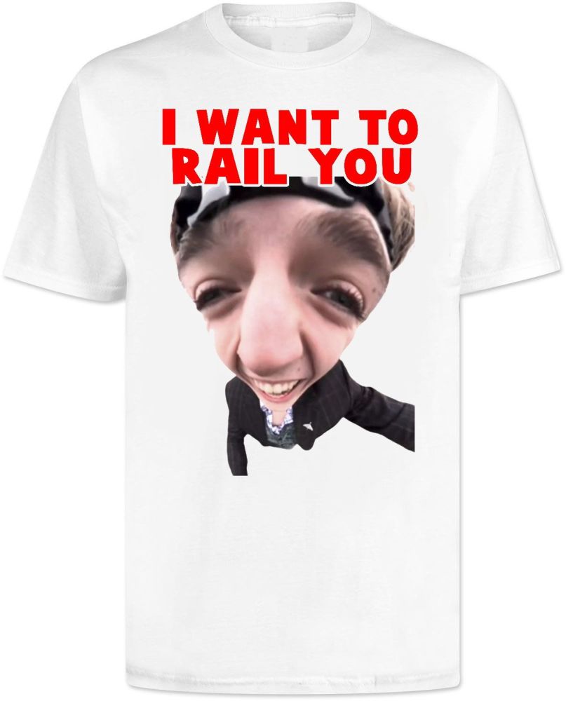 I Want To Rail You T Shirt