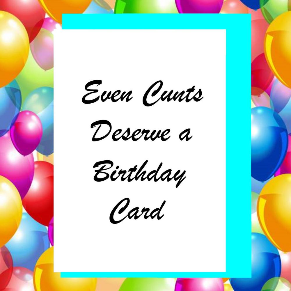 Even Cunts Deserve A Birthday Card