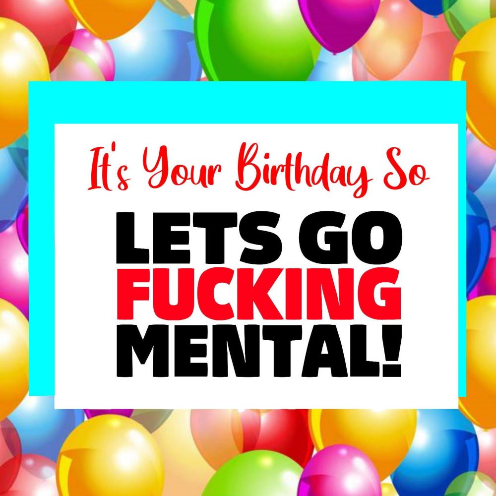 Lets Go Fucking Mental Birthday Card