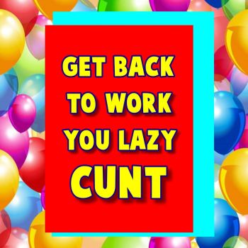 Get Back To Work You Lazy Cunt Get Well Soon Card