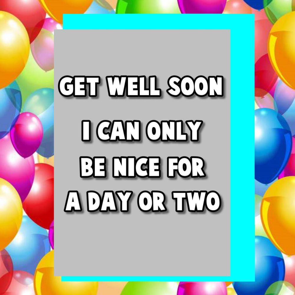I Can Only Be Nice For a Day Or Two Get Well Soon Card