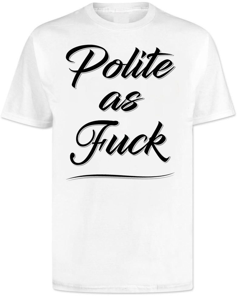 Polite As Fuck T Shirt