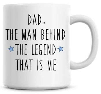 Dad! The Man Behind The Legend That Is Me Coffee Mug
