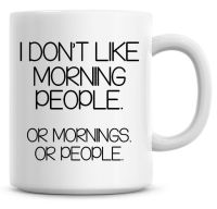 I Don't Like Morning People, Or Mornings. Or People Funny Coffee Mug