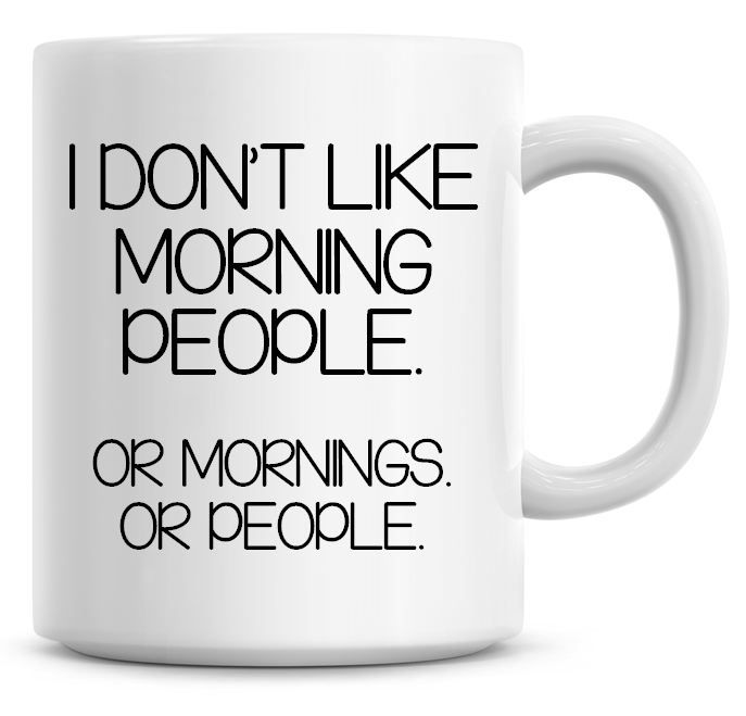 I Don't Like Morning People, Or Mornings, Or People Coffee Mug