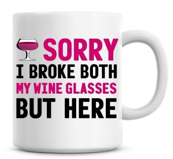 Sorry I Broke Both My Wine Glasses, But Here Funny Coffee Mug