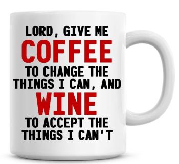 Lord Give Me Coffee To Change The Things I Can, And Wine To Accept The Things I Can't Funny Coffee Mug