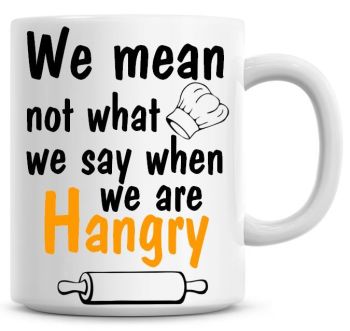 We Mean Not What We Say When We Are Hangry Funny Coffee Mug