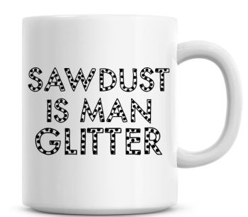 Sawdust Is Man Glitter Funny Coffee Mug