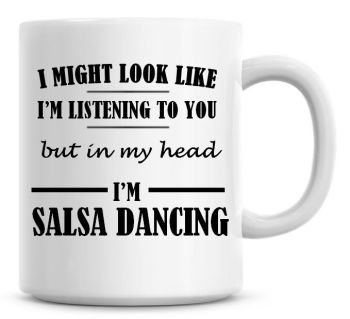  I Might Look Like I'm Listening To You But In My Head I'm Salsa Dancing Coffee Mug