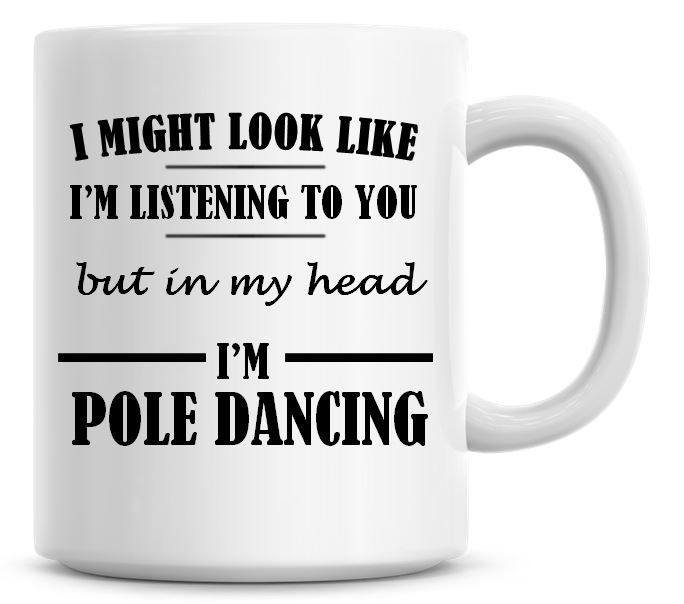 I Might Look Like I'm Listening But In My Head I'm Pole Dancing Coffee Mug