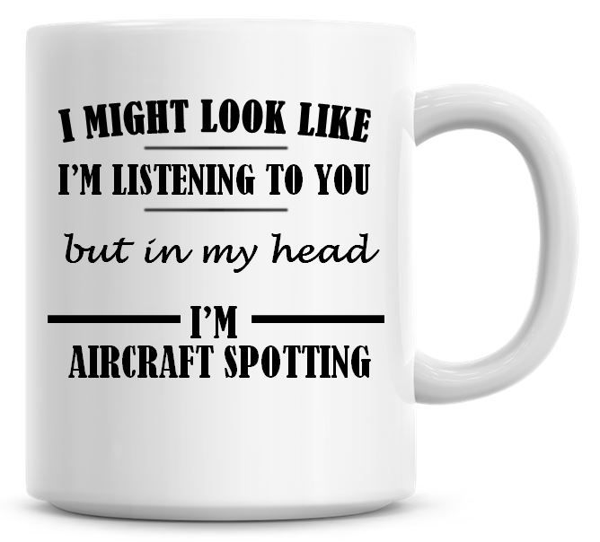 I Might Look Like I'm Listening To You But In My Head I'm Aircraft Spotting