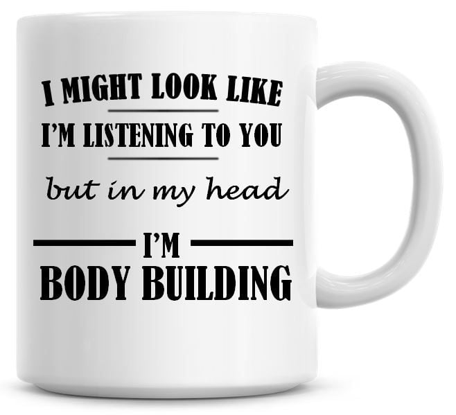 I Might Look Like I'm Listening To You But In My Head I'm Body Building Cof