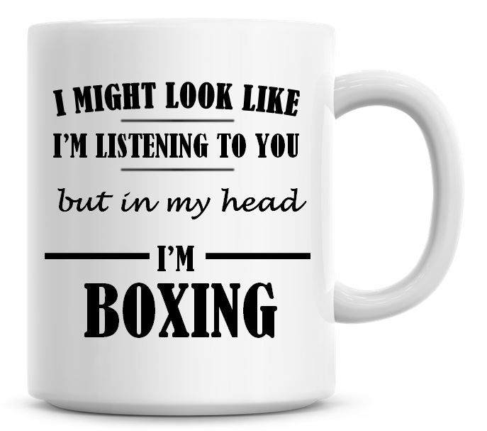 I Might Look Like I'm Listening To You But In My Head I'm Boxing Coffee Mug