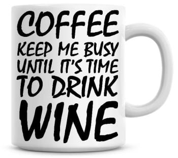 Coffee Keeps Me Busy Until It's time To Drink Wine