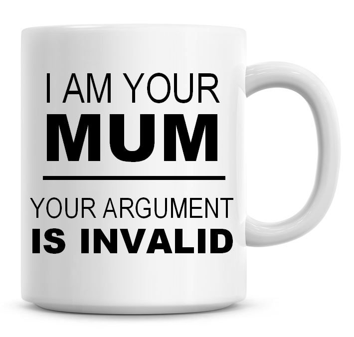 I Am Your Mum, Your Arguement Is Invalid Coffee Mug