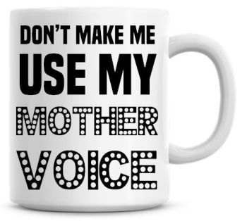 Don't Make Me Use My Mother Voice Funny Coffee Mug