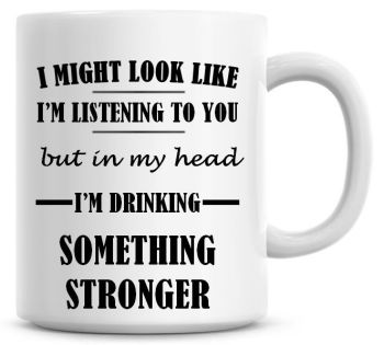 I Might Look Like I'm Listening To You But In My Head I'm Drinking Something Stronger Coffee Mug