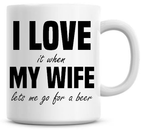 I Love It when My Wife Lets Me Go For A Beer